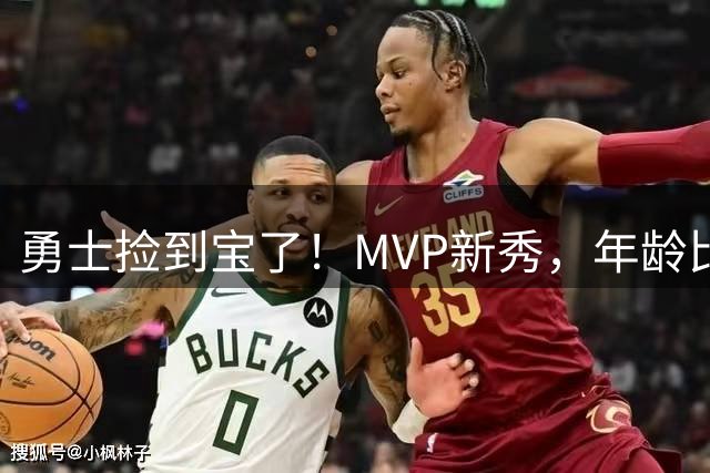 勇士捡到宝了！MVP新秀，年龄比库明加还要大7天！
