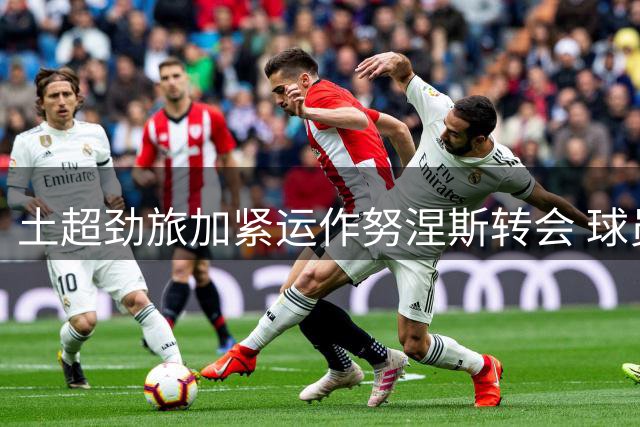 土超劲旅加紧运作努涅斯转会 球员已点头同意