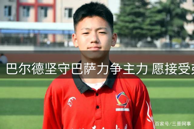 巴尔德坚守巴萨力争主力 愿接受弗里克的竞争挑战