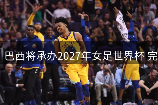 巴西将承办2027年女足世界杯 完整赛程公布