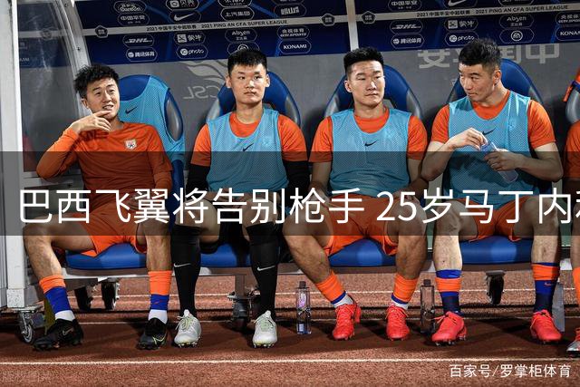 巴西飞翼将告别枪手 25岁马丁内利或5500万镑转投沙特