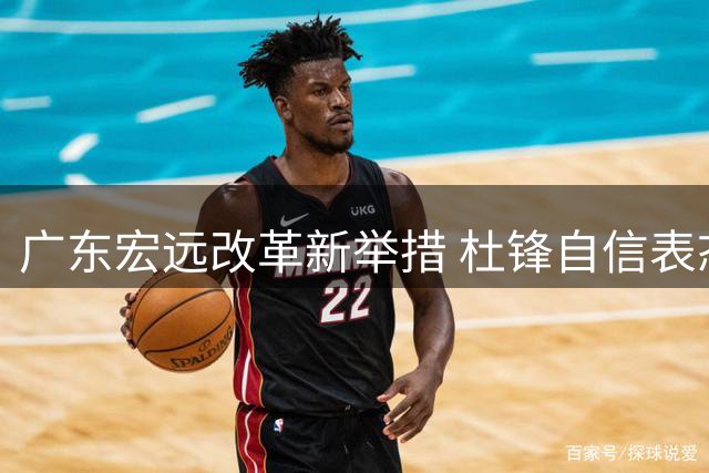 广东宏远改革新举措 杜锋自信表态带队出征