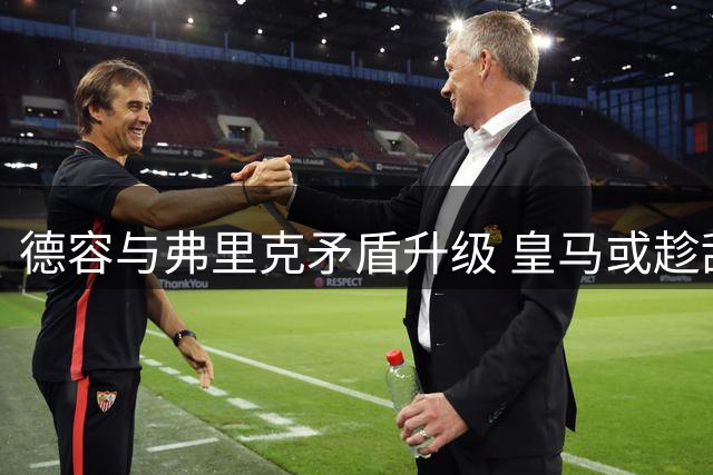 德容与弗里克矛盾升级 皇马或趁乱低价签荷兰中场核心