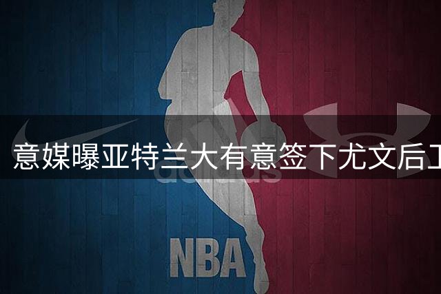 意媒曝亚特兰大有意签下尤文后卫卡瓦尔