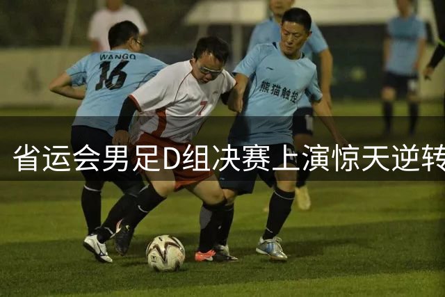 省运会男足D组决赛上演惊天逆转 深圳队点胜广州队登顶