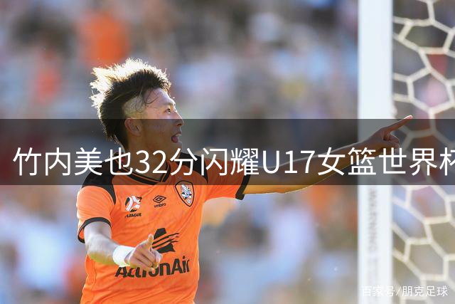 竹内美也32分闪耀U17女篮世界杯 日本惜败澳大利亚止步八强