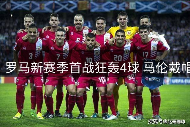 罗马新赛季首战狂轰4球 马伦戴帽迪巴拉助攻如麻