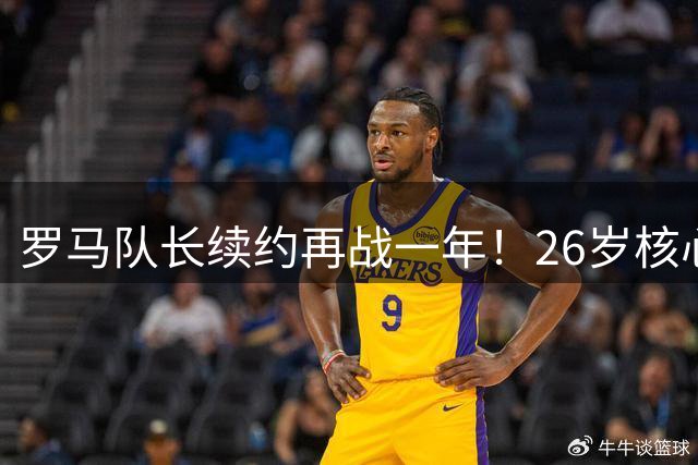 罗马队长续约再战一年！26岁核心留守永恒之城至2027