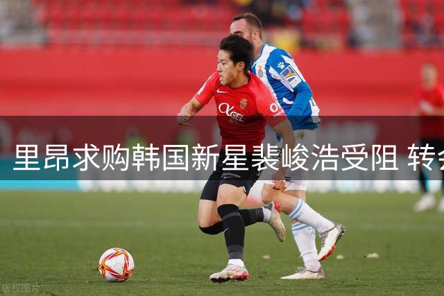里昂求购韩国新星裴峻浩受阻 转会谈判陷入僵局