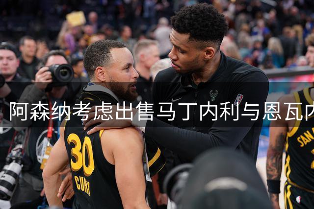阿森纳考虑出售马丁内利与恩瓦内里 多名球员或离队