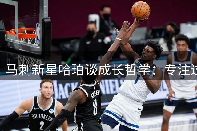 马刺新星哈珀谈成长哲学：专注过程比追求结果更重要