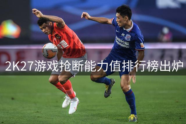 2K27游戏抢断能力值排行榜出炉 四人同获最高分