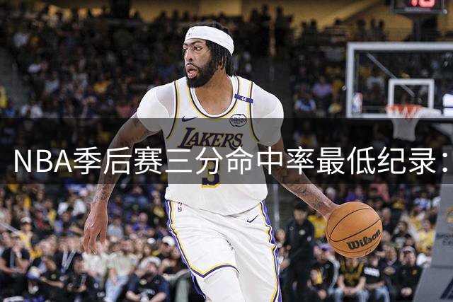 NBA季后赛三分命中率最低纪录：威少位居历史首位